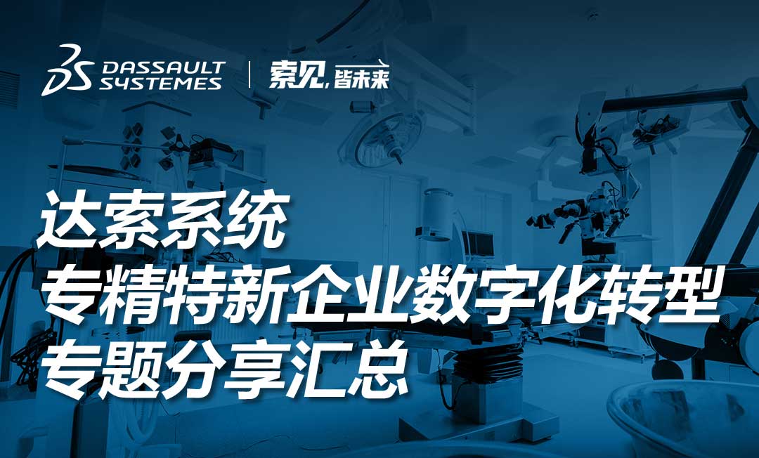 精彩回放｜達索系統(tǒng)專精特新企業(yè)數字化轉型專題分享匯總
